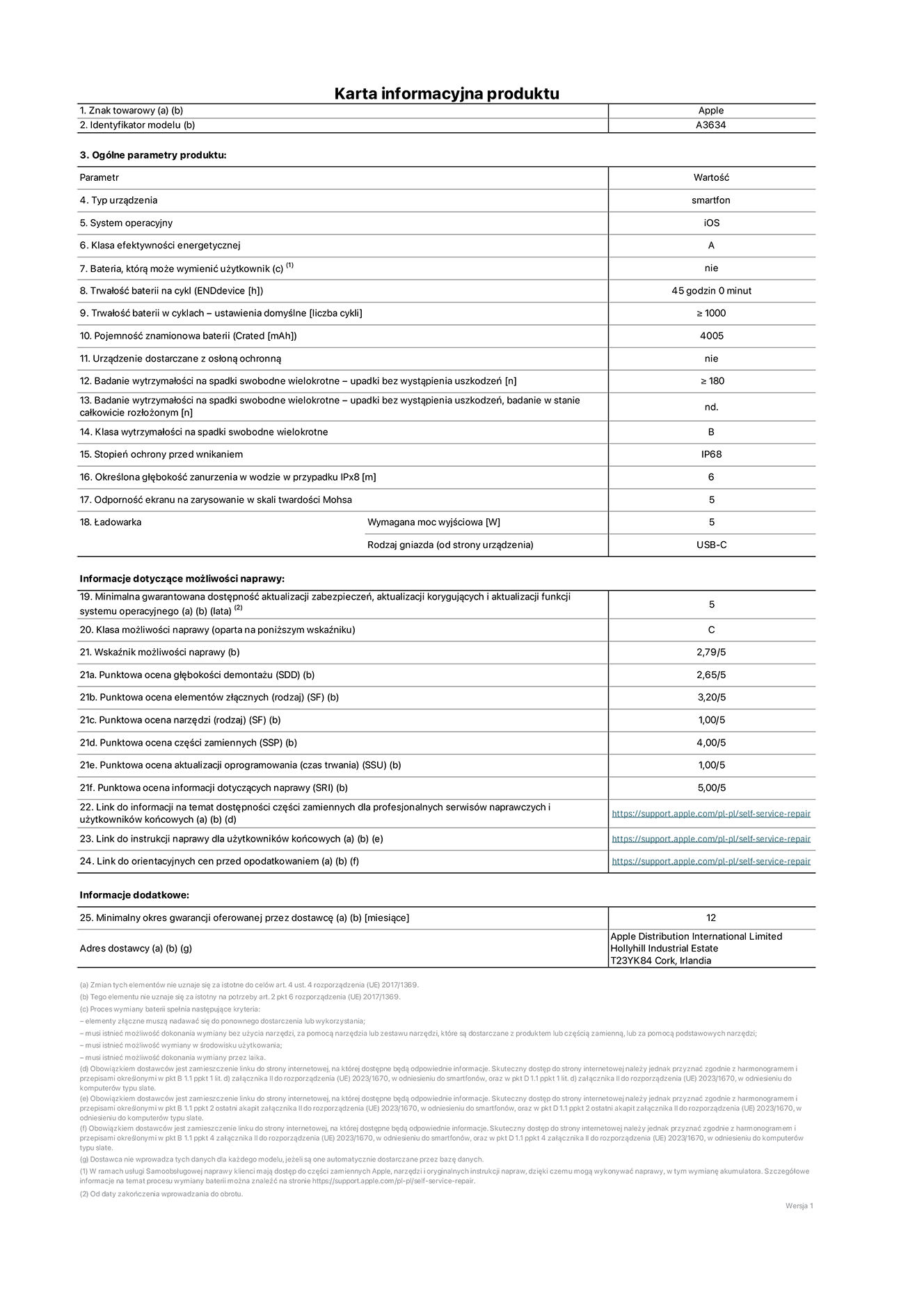Karta informacyjna produktu dla iPhone'a 17e, model A3643. Dostawca: Apple Distribution International Limited, Hollyhill Industrial Estate. Cork, Irlandia T23 YK84. Rodzaj urządzenia: smartfon. System operacyjny: iOS. Klasa efektywności energetycznej: A. Możliwość wymiany baterii przez użytkownika: nie. Trwałość baterii na cykl: 45 godziny. Trwałość baterii w cyklach (liczba cykli ładowania przy domyślnych ustawieniach): większa lub równa 1000. Znamionowa pojemność baterii: 4005 miliamperogodzin. Dostarczany z nakładką ochronną: nie. Wytrzymałość na spadki swobodne wielokrotne (liczba upadków bez awarii): większa lub równa 180.  Wytrzymałość na spadki swobodne wielokrotne (liczba upadków bez awarii przy całkowitym rozłożeniu urządzenia): nie dotyczy. Klasa wytrzymałości na wielokrotne upadki: B. Stopień ochrony przed wnikaniem: IP68. Określona głębokość zanurzenia w wodzie w przypadku IPx8: 6 metrów. Odporność ekranu na zarysowania (skala twardości Mohsa): 5. Minimalna moc wyjściowa ładowarki: 5 watów. Typ złącza ładowarki (przy urządzeniu): USB‑C. Minimalny gwarantowany okres dostępności aktualizacji zabezpieczeń systemu operacyjnego, poprawek i nowych funkcji: 5 lat. Klasa możliwości naprawy: C. Wskaźnik możliwości naprawy: 2,79/5. Ocena głębokości demontażu (SDD): 2,65/5. Ocena elementów złącznych: 3,20/5. Ocena narzędzi: 1,00/5. Ocena części zamiennych: 4,00/5. Ocena aktualizacji oprogramowania: 1,00/5. Ocena informacji dotyczących naprawy: 5,00/5. Link do informacji o dostępności części zamiennych dla serwisantów i użytkowników końcowych: https://support.apple.com/self-service-repair. Link do instrukcji napraw dla użytkowników końcowych: https://support.apple.com/self-service-repair. Link do orientacyjnych cen bez podatku: https://support.apple.com/self-service-repair. Obowiązuje 12‑miesięczna gwarancja ogólna.