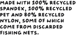 Made with 100% recycled spandex, 100% recycled PET, and 80% recycled nylon, some of which comes from discarded fishing nets.
